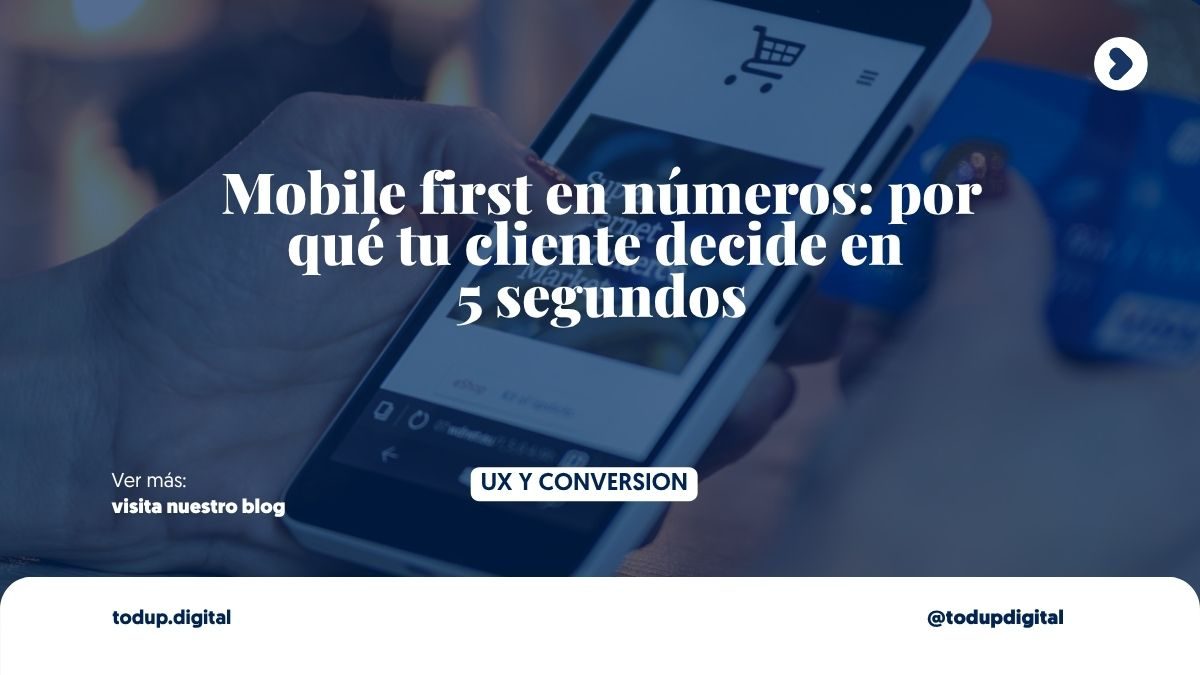 Mobile first en números: por qué tu cliente decide en 5 segundos